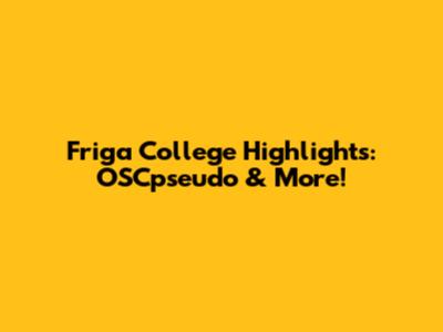 Friga College Highlights: OSCpseudo & More!