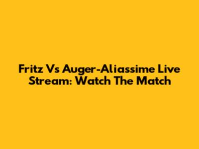 Fritz Vs Auger-Aliassime Live Stream: Watch The Match