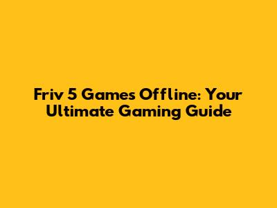 Friv 5 Games Offline: Your Ultimate Gaming Guide