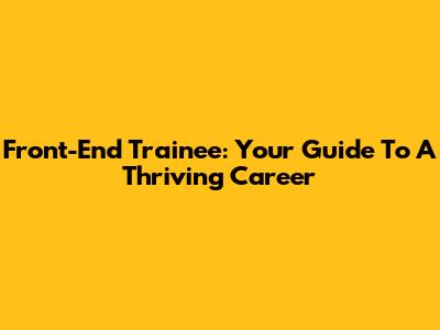 Front-End Trainee: Your Guide To A Thriving Career
