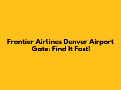 Frontier Airlines Denver Airport Gate: Find It Fast!