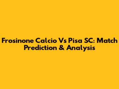 Frosinone Calcio Vs Pisa SC: Match Prediction & Analysis