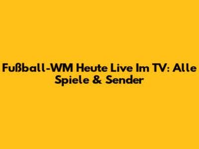 Fußball-WM Heute Live Im TV: Alle Spiele & Sender