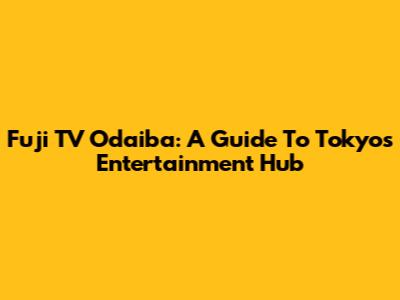 Fuji TV Odaiba: A Guide To Tokyo's Entertainment Hub