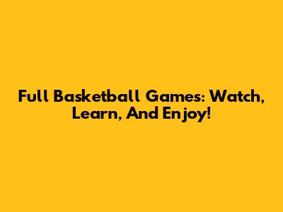 Full Basketball Games: Watch, Learn, And Enjoy!