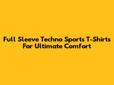 Full Sleeve Techno Sports T-Shirts For Ultimate Comfort