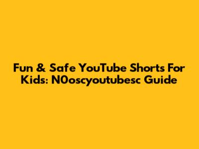 Fun & Safe YouTube Shorts For Kids: N0oscyoutubesc Guide