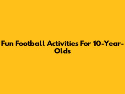 Fun Football Activities For 10-Year-Olds