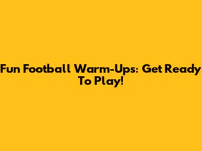 Fun Football Warm-Ups: Get Ready To Play!
