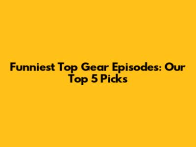 Funniest Top Gear Episodes: Our Top 5 Picks