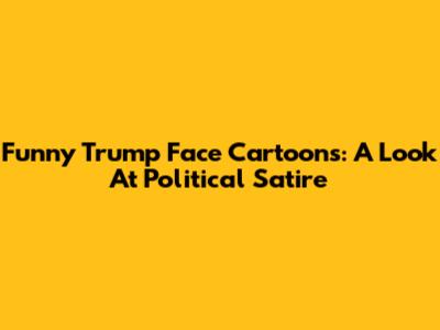 Funny Trump Face Cartoons: A Look At Political Satire