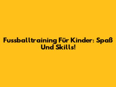 Fussballtraining Für Kinder: Spaß Und Skills!