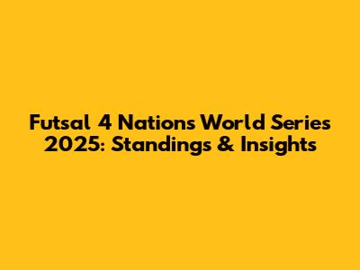Futsal 4 Nations World Series 2025: Standings & Insights