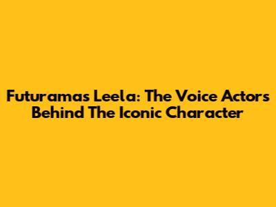 Futurama's Leela: The Voice Actors Behind The Iconic Character