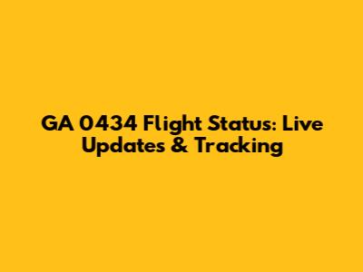 GA 0434 Flight Status: Live Updates & Tracking