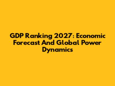 GDP Ranking 2027: Economic Forecast And Global Power Dynamics