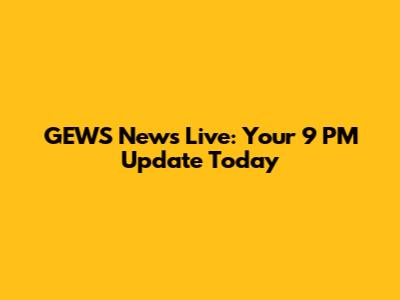 GEWS News Live: Your 9 PM Update Today