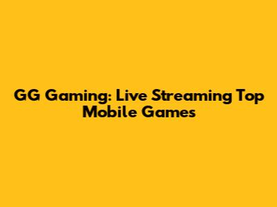 GG Gaming: Live Streaming Top Mobile Games