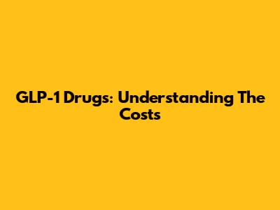 GLP-1 Drugs: Understanding The Costs