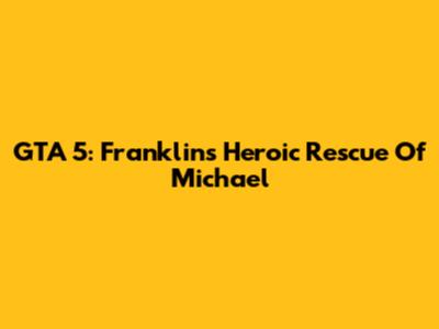 GTA 5: Franklin's Heroic Rescue Of Michael