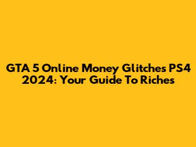 GTA 5 Online Money Glitches PS4 2024: Your Guide To Riches