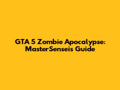 GTA 5 Zombie Apocalypse: MasterSensei's Guide