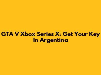 GTA V Xbox Series X: Get Your Key In Argentina