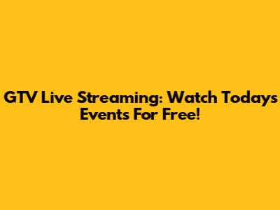 GTV Live Streaming: Watch Today's Events For Free!