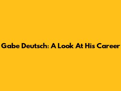 Gabe Deutsch: A Look At His Career