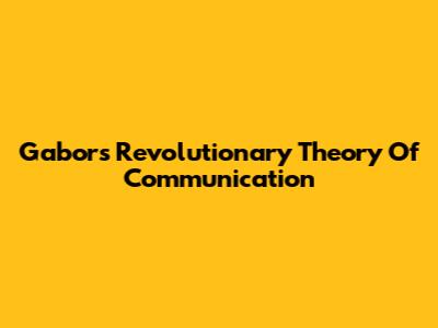 Gabor's Revolutionary Theory Of Communication