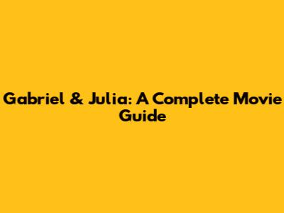 Gabriel & Julia: A Complete Movie Guide
