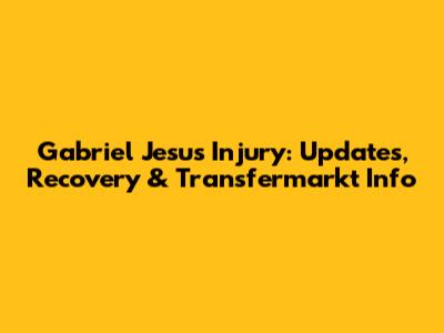 Gabriel Jesus Injury: Updates, Recovery & Transfermarkt Info