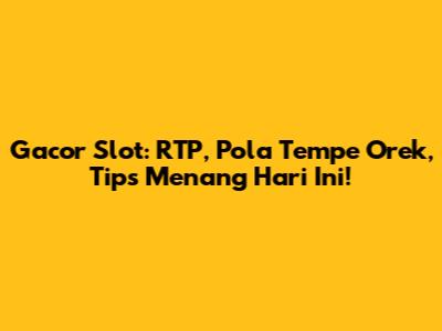 Gacor Slot: RTP, Pola Tempe Orek, Tips Menang Hari Ini!