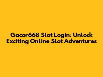 Gacor668 Slot Login: Unlock Exciting Online Slot Adventures