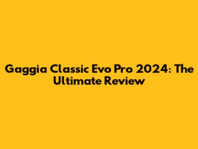 Gaggia Classic Evo Pro 2024: The Ultimate Review