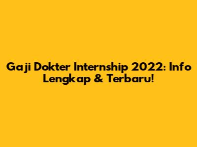 Gaji Dokter Internship 2022: Info Lengkap & Terbaru!
