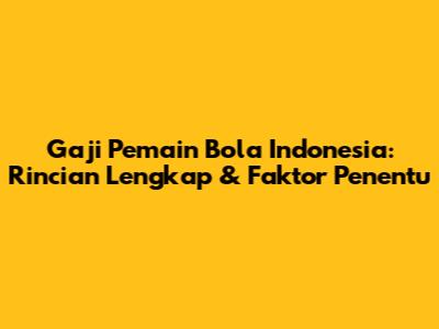 Gaji Pemain Bola Indonesia: Rincian Lengkap & Faktor Penentu