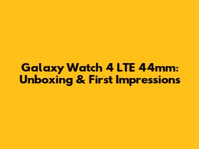 Galaxy Watch 4 LTE 44mm: Unboxing & First Impressions