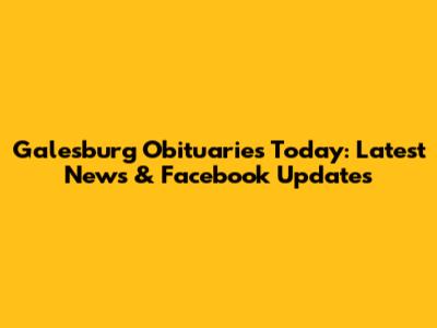 Galesburg Obituaries Today: Latest News & Facebook Updates