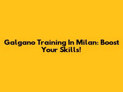 Galgano Training In Milan: Boost Your Skills!