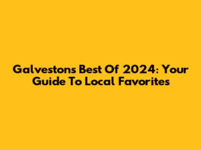 Galveston's Best Of 2024: Your Guide To Local Favorites