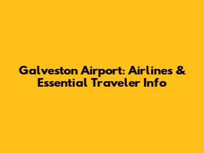 Galveston Airport: Airlines & Essential Traveler Info
