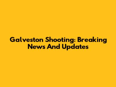 Galveston Shooting: Breaking News And Updates