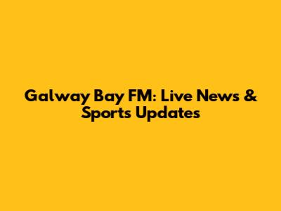 Galway Bay FM: Live News & Sports Updates