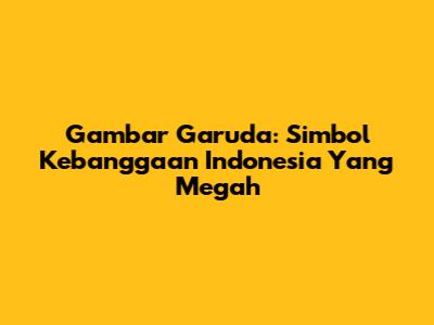 Gambar Garuda: Simbol Kebanggaan Indonesia Yang Megah