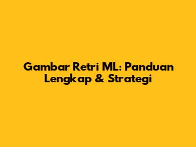 Gambar Retri ML: Panduan Lengkap & Strategi