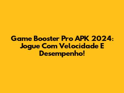Game Booster Pro APK 2024: Jogue Com Velocidade E Desempenho!