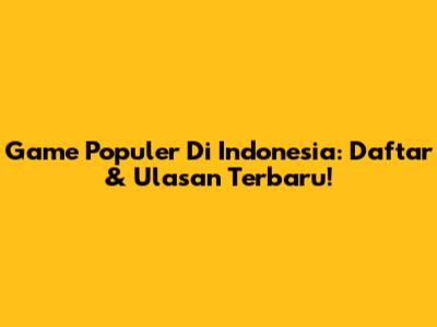 Game Populer Di Indonesia: Daftar & Ulasan Terbaru!