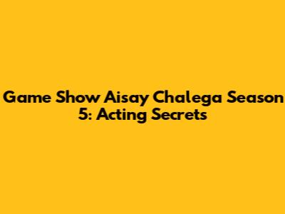 Game Show Aisay Chalega Season 5: Acting Secrets