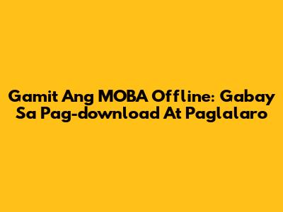 Gamit Ang MOBA Offline: Gabay Sa Pag-download At Paglalaro
